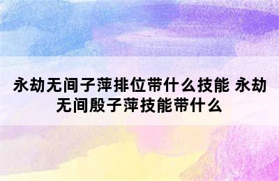 永劫无间子萍排位带什么技能 永劫无间殷子萍技能带什么